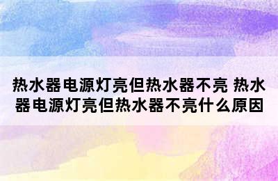 热水器电源灯亮但热水器不亮 热水器电源灯亮但热水器不亮什么原因